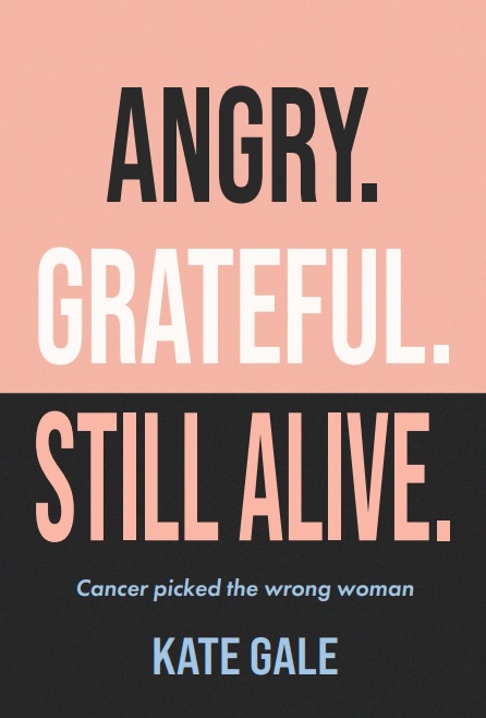 "PRE-SALE" Angry Grateful Still Alive: Cancer Picked the Wrong Woman